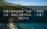 反差大赛到底哪里“反差”？答案在分歧：线索汇总更可验证，一旦懂了就回不去
