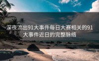 深夜流出91大事件每日大赛相关的91大事件近日的完整脉络