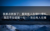 我差点转发了：看到有人在搜91爆料，我忍不住提醒一句——背后有人在推