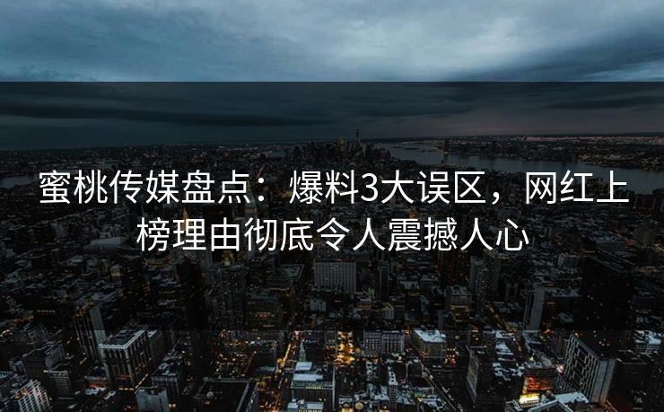 蜜桃传媒盘点:爆料3大误区,网红上榜理由彻底令人震撼人心 蜜桃传媒盘点:爆料3大误区,网红上榜理由彻底令人震撼人心