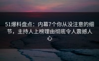 51爆料盘点：内幕7个你从没注意的细节，主持人上榜理由彻底令人震撼人心
