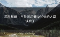 黑料科普：八卦背后最少99%的人都误会了
