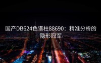 国产DB624色谱柱88690：精准分析的隐形冠军