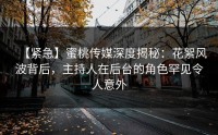 【紧急】蜜桃传媒深度揭秘：花絮风波背后，主持人在后台的角色罕见令人意外