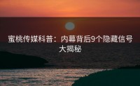 蜜桃传媒科普：内幕背后9个隐藏信号大揭秘