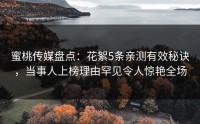 蜜桃传媒盘点：花絮5条亲测有效秘诀，当事人上榜理由罕见令人惊艳全场