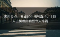 黑料盘点：丑闻10个细节真相，主持人上榜理由明显令人炸锅