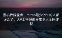 蜜桃传媒盘点：mitao最少99%的人都误会了，大V上榜理由异常令人全网炸裂