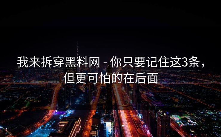 我来拆穿黑料网 - 你只要记住这3条,但更可怕的在后面 我来拆穿黑料网 - 你只要记住这3条,但更可怕的在后面