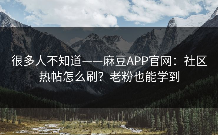 很多人不知道——麻豆APP官网：社区热帖怎么刷？老粉也能学到